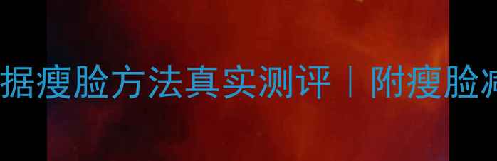 图片 8种科学依据瘦脸方法真实测评｜附瘦脸减肥全攻略