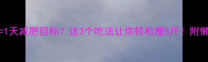 图片 900大卡=1天减肥目标？这3个吃法让你轻松瘦5斤！附懒人食谱1