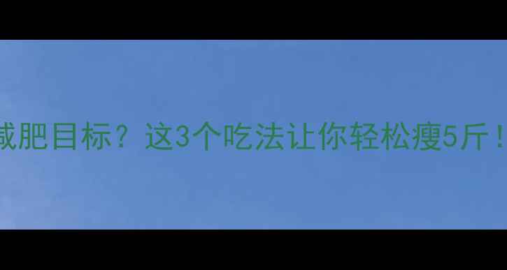 图片 900大卡=1天减肥目标？这3个吃法让你轻松瘦5斤！附懒人食谱2