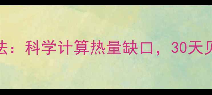 图片 900大卡热量摄入法：科学计算热量缺口，30天见证身体蜕变指南1