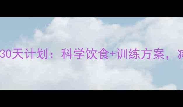 图片 90公斤大基数减重30天计划：科学饮食+训练方案，减脂20斤见证蜕变1