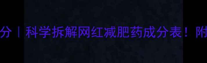 图片 90斤减肥药成分｜科学拆解网红减肥药成分表！附安全使用指南