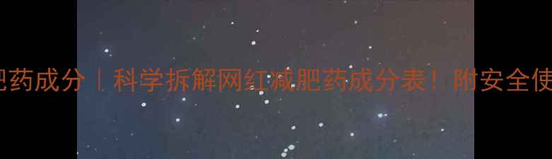图片 90斤减肥药成分｜科学拆解网红减肥药成分表！附安全使用指南1