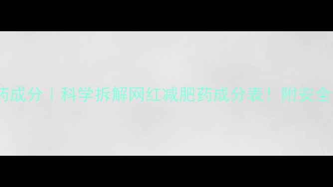 图片 90斤减肥药成分｜科学拆解网红减肥药成分表！附安全使用指南2