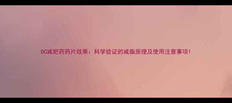 图片 DC减肥药药片效果：科学验证的减脂原理及使用注意事项1