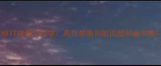 图片 HIIT减脂法科学：高效燃脂与肌肉塑形全攻略1