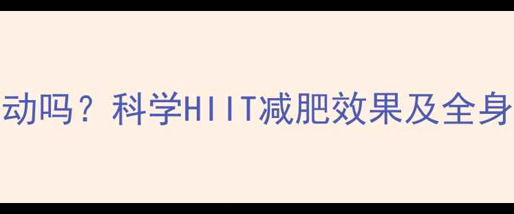 图片 HIIT是全身运动吗？科学HIIT减肥效果及全身燃脂训练方案