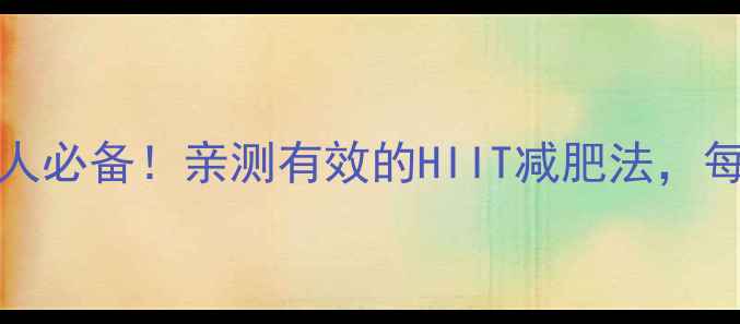 图片 HIIT燃脂30天瘦10斤懒人必备！亲测有效的HIIT减肥法，每天20分钟甩掉顽固脂肪