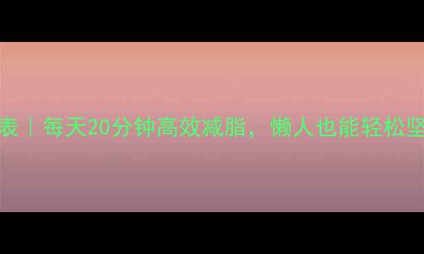图片 HIIT燃脂时间表｜每天20分钟高效减脂，懒人也能轻松坚持的7天计划1