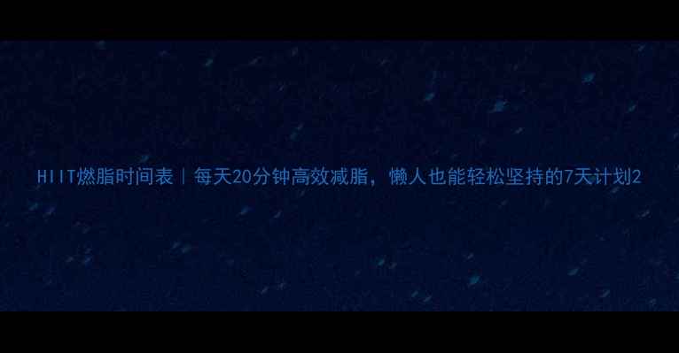 图片 HIIT燃脂时间表｜每天20分钟高效减脂，懒人也能轻松坚持的7天计划2