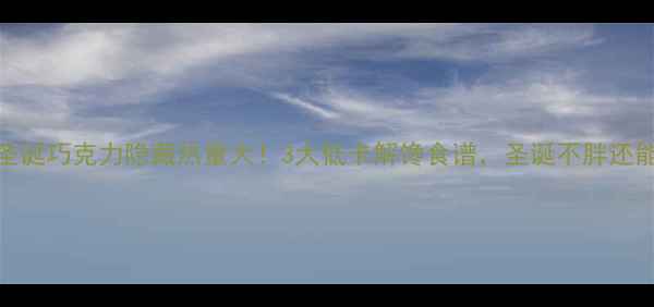 图片 KFC圣诞巧克力隐藏热量大！3大低卡解馋食谱，圣诞不胖还能吃2