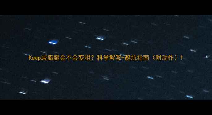 图片 Keep减脂腿会不会变粗？科学解答+避坑指南（附动作）1