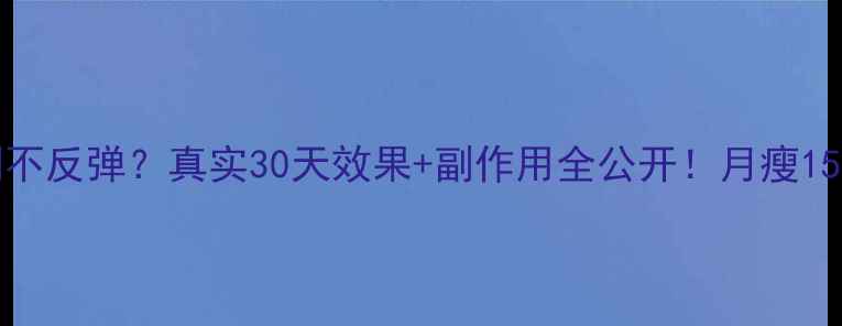 图片 Ladyshow减肥药亲测不反弹？真实30天效果+副作用全公开！月瘦15斤真的能维持半年？