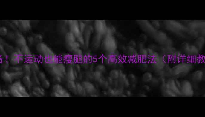 图片 OL必备！不运动也能瘦腿的5个高效减肥法（附详细教程）1