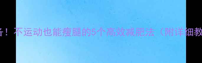 图片 OL必备！不运动也能瘦腿的5个高效减肥法（附详细教程）2