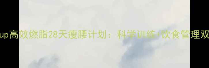 图片 Pumpitup高效燃脂28天瘦腰计划：科学训练+饮食管理双管齐下