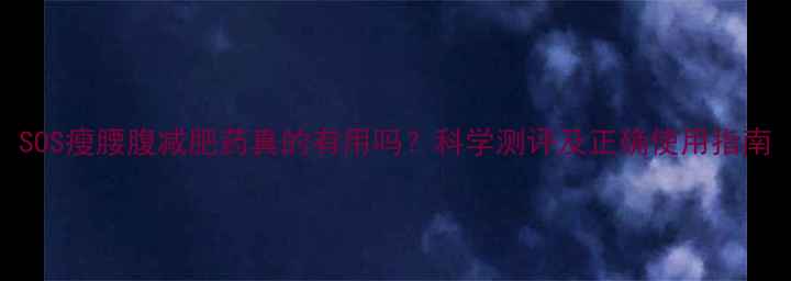 图片 SOS瘦腰腹减肥药真的有用吗？科学测评及正确使用指南