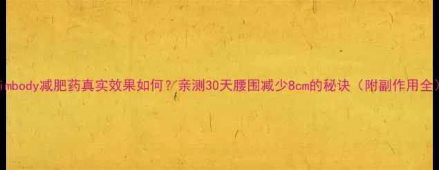 图片 Slimbody减肥药真实效果如何？亲测30天腰围减少8cm的秘诀（附副作用全）2