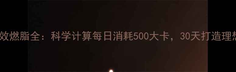 图片 T25高效燃脂全：科学计算每日消耗500大卡，30天打造理想体型