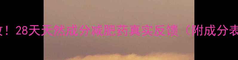 图片 Tracy亲测有效！28天天然成分减肥药真实反馈（附成分表+避坑指南）1