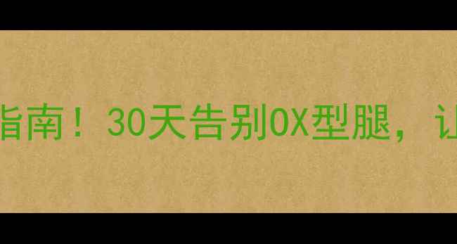 图片 X型腿+减肥双修指南！30天告别OX型腿，让腿型美到发光✨