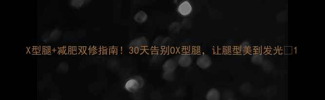 图片 X型腿+减肥双修指南！30天告别OX型腿，让腿型美到发光✨1