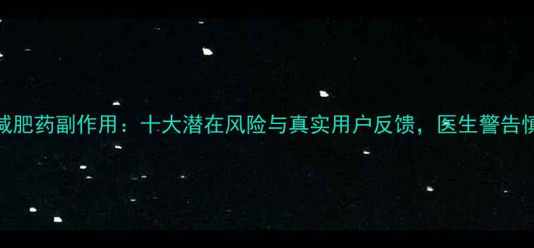 图片 ms减肥药副作用：十大潜在风险与真实用户反馈，医生警告慎用