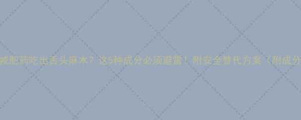 图片 ⚠️减肥药吃出舌头麻木？这5种成分必须避雷！附安全替代方案（附成分表）