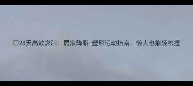 图片 ✅28天高效燃脂！居家降脂+塑形运动指南，懒人也能轻松瘦