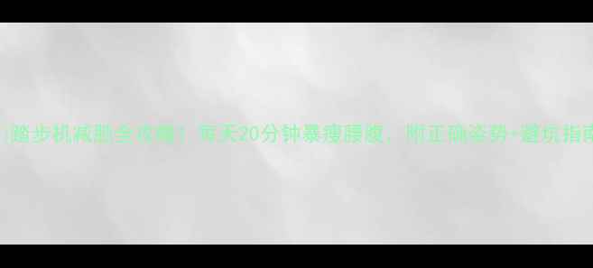 图片 ✅✨踏步机减肥全攻略！每天20分钟暴瘦腰腹，附正确姿势+避坑指南🔥