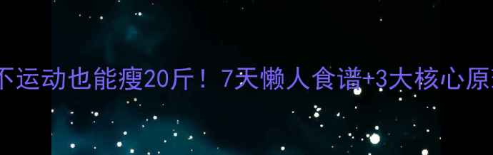 图片 ✅不节食不运动也能瘦20斤！7天懒人食谱+3大核心原理全公开2