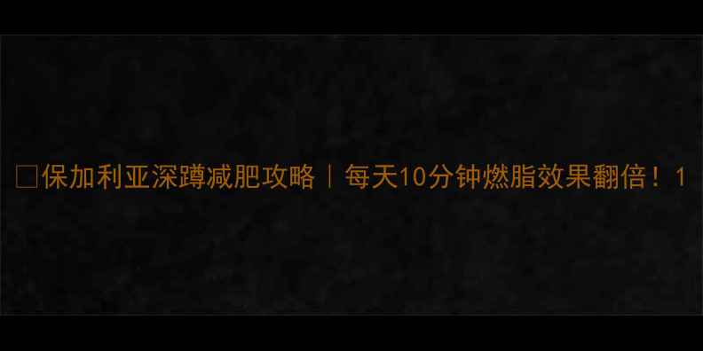 图片 ✅保加利亚深蹲减肥攻略｜每天10分钟燃脂效果翻倍！1