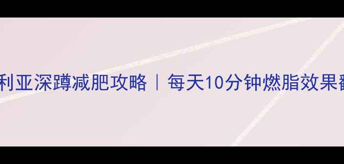图片 ✅保加利亚深蹲减肥攻略｜每天10分钟燃脂效果翻倍！2