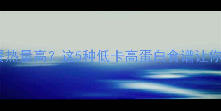 图片 ✅减肥晚餐热量高？这5种低卡高蛋白食谱让你瘦得快！1