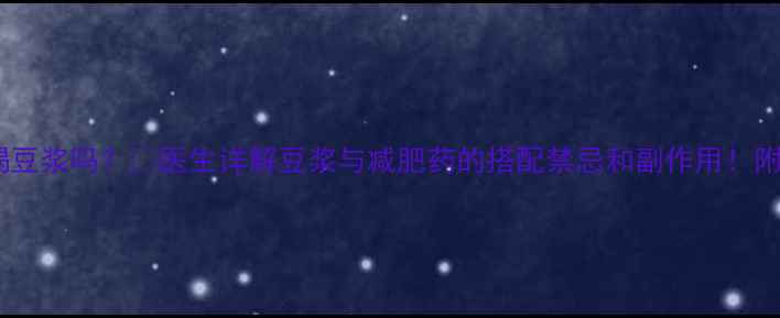 图片 ✅吃减肥药能喝豆浆吗？✅医生详解豆浆与减肥药的搭配禁忌和副作用！附安全饮用指南1
