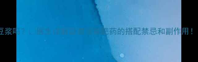 图片 ✅吃减肥药能喝豆浆吗？✅医生详解豆浆与减肥药的搭配禁忌和副作用！附安全饮用指南2