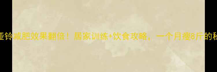 图片 ✅哑铃减肥效果翻倍！居家训练+饮食攻略，一个月瘦8斤的秘诀