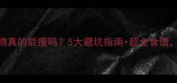 图片 ✅晚上只吃低热量食物真的能瘦吗？5大避坑指南+超全食谱，照着吃轻松减5斤！2