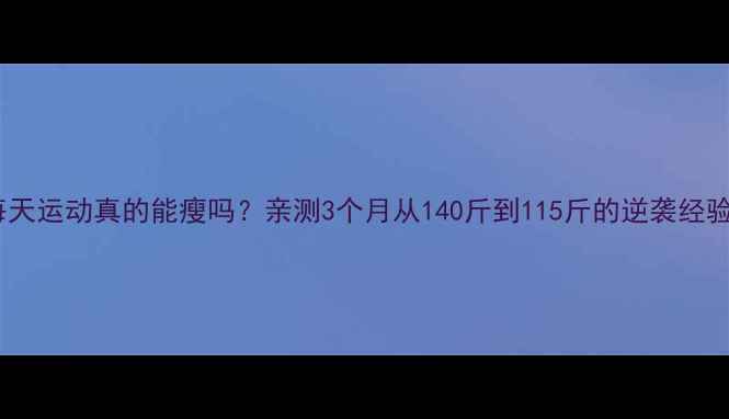 图片 ✅每天运动真的能瘦吗？亲测3个月从140斤到115斤的逆袭经验！2