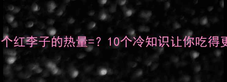 图片 ✅红李子减肥真相！一个红李子的热量=？10个冷知识让你吃得更聪明｜低卡零食推荐1