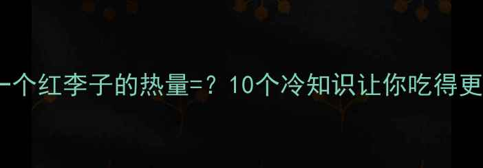 图片 ✅红李子减肥真相！一个红李子的热量=？10个冷知识让你吃得更聪明｜低卡零食推荐2