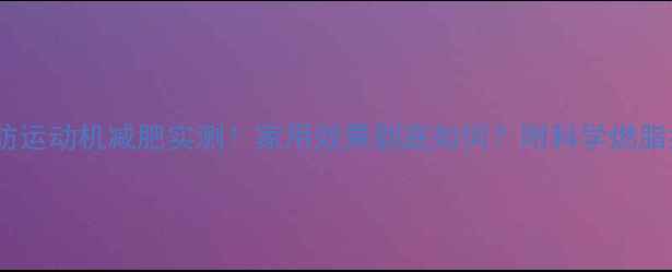 图片 ✅脂肪运动机减肥实测！家用效果到底如何？附科学燃脂指南2