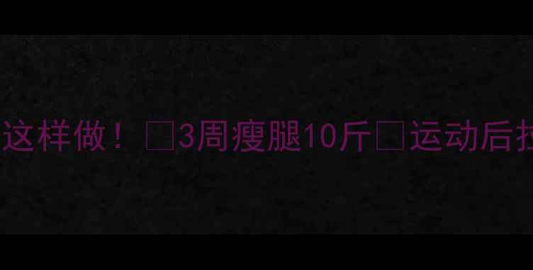 图片 ✅腿部运动后拉伸这样做！✅3周瘦腿10斤💃运动后拉伸瘦腿全攻略🔥2