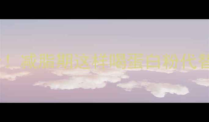 图片 ✅蛋白粉减肥法｜7天瘦5斤！减脂期这样喝蛋白粉代替主食，轻松避开节食陷阱2