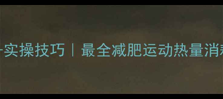 图片 ✅运动热量计算公式+实操技巧｜最全减肥运动热量消耗指南（附懒人版）1