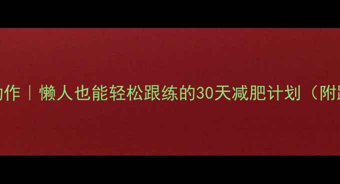 图片 ✅高效燃脂7个动作｜懒人也能轻松跟练的30天减肥计划（附跟练视频链接）1