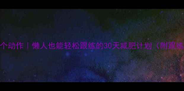 图片 ✅高效燃脂7个动作｜懒人也能轻松跟练的30天减肥计划（附跟练视频链接）2