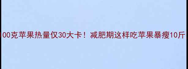 图片 ✨100克苹果热量仅30大卡！减肥期这样吃苹果暴瘦10斤✨1