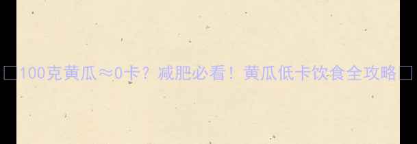 图片 ✨100克黄瓜≈0卡？减肥必看！黄瓜低卡饮食全攻略💡