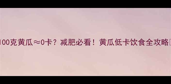 图片 ✨100克黄瓜≈0卡？减肥必看！黄瓜低卡饮食全攻略💡1